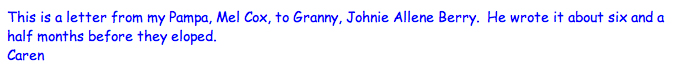 <This is a letter from my pampa, Mel Cox, to granny, Johnie Allene Berry. He wrote it about six and a half months before they eloped. Caren>